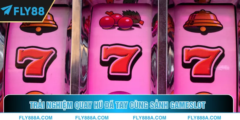 Trải nghiệm quay hũ đã tay cùng sảnh gameslot